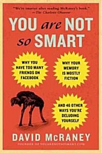 You Are Not So Smart: Why You Have Too Many Friends on Facebook, Why Your Memory Is Mostly Fiction, an D 46 Other Ways Youre Deluding Yours (Paperback)