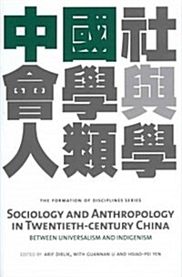 Sociology and Anthropology in Twentieth-Century China: Between Universalism and Indigenism (Hardcover)