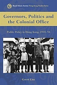 Governors, Politics and the Colonial Office: Public Policy in Hong Kong, 1918-58 (Hardcover)