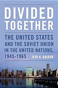 Divided Together: The United States and the Soviet Union in the United Nations, 1945-1965 (Hardcover)
