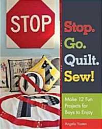 Stop. Go. Quilt. Sew!: Make 12 Fun Projects for Boys to Enjoy (Paperback)