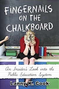 Fingernails on the Chalkboard: An Insiders Look Into the Public Education System (Paperback)