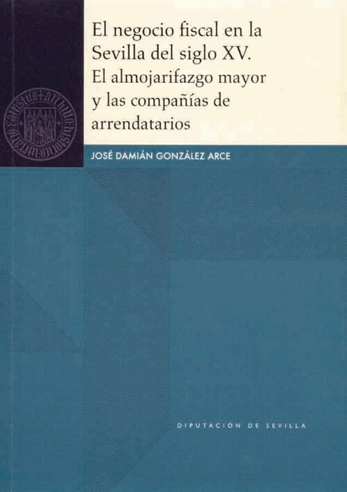 EL NEGOCIO FISCAL EN LA SEVILLA DEL SIGLO XV. EL ALMOJARIFAZGO MAYOR Y LAS COMPAA±A­AS DE ARRENDATARIOS (Book)