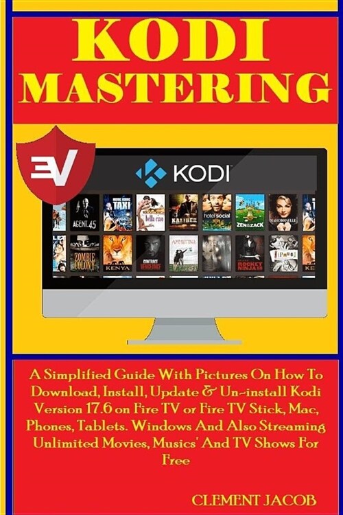 Kodi Mastering: A Simplified Guide With Pictures On How To Download, Install, Update & Un-install Kodi Version 17.6 on Fire TV or Fire (Paperback)