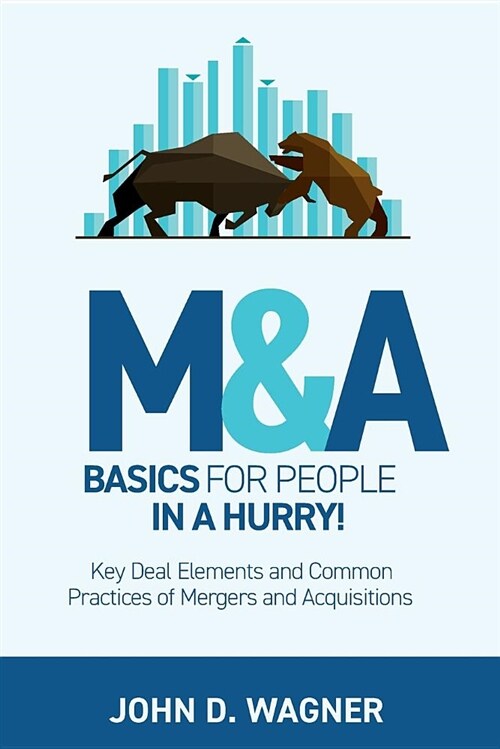 M&A Basics for People in a Hurry!: Key Deal Elements and Common Practices of Mergers and Acquisitions (Paperback)
