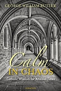 Calm in Chaos: Catholic Wisdom for Anxious Times (Paperback)