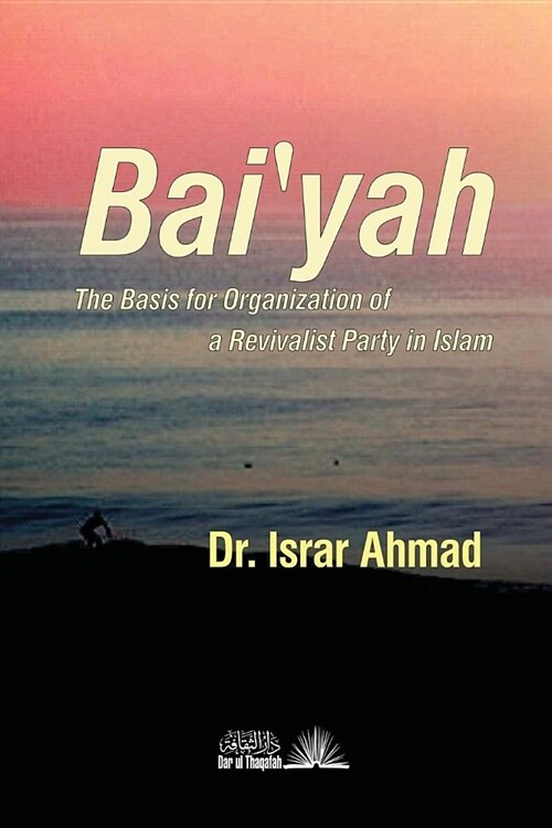 Baiyah - the Basis for Organisation of a Revivalist Party in Islam (Paperback)