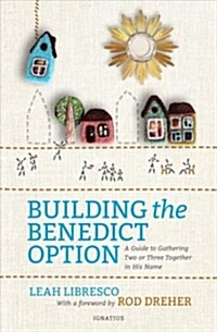 Building the Benedict Option: A Guide to Gathering Two or Three Together in His Name (Paperback)