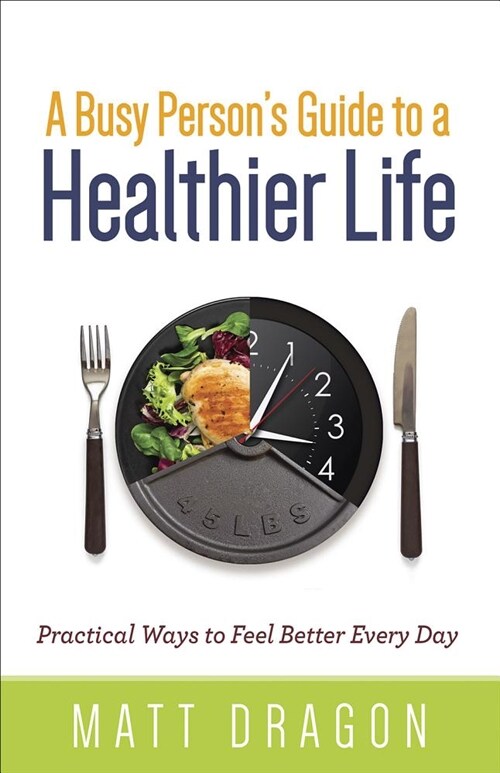 A Busy Persons Guide to a Healthier Life: Practical Ways to Feel Better Every Day (Paperback)