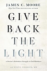 Give Back the Light: A Doctors Relentless Struggle to End Blindness (Hardcover)