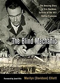 The Blind Mechanic: The Amazing Story of Eric Davidson, Survivor of the 1917 Halifax Explosion (Paperback)