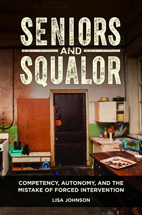 Seniors and Squalor: Competency, Autonomy, and the Mistake of Forced Intervention (Hardcover)