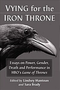 Vying for the Iron Throne: Essays on Power, Gender, Death and Performance in Hbos Game of Thrones (Paperback)