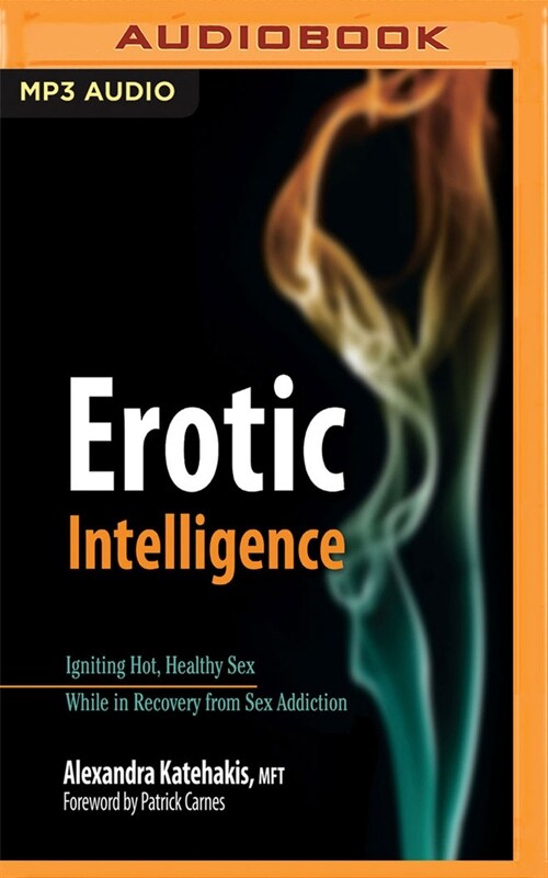 Erotic Intelligence: Igniting Hot, Healthy Sex While in Recovery from Sex Addiction (MP3 CD)