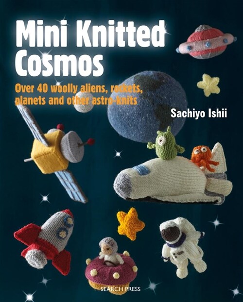 Mini Knitted Cosmos : Over 40 Woolly Aliens, Rockets, Planets and Other Astro-Knits (Paperback)