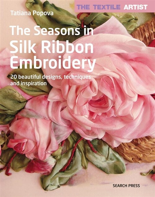 The Textile Artist: The Seasons in Silk Ribbon Embroidery : 20 Beautiful Designs, Techniques and Inspiration (Paperback)