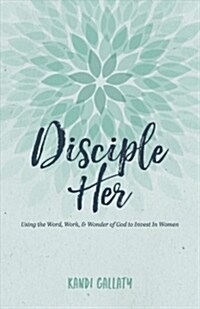 Disciple Her: Using the Word, Work, & Wonder of God to Invest in Women (Paperback)