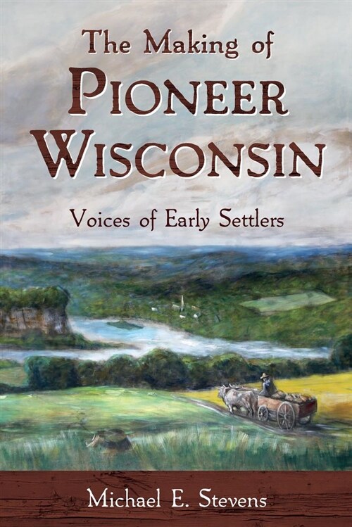 The Making of Pioneer Wisconsin: Voices of Early Settlers (Paperback)