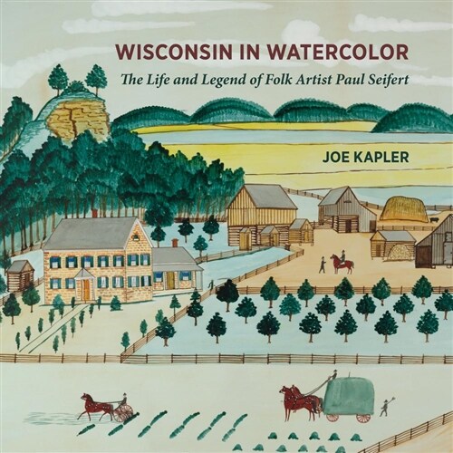 Wisconsin in Watercolor: The Life and Legend of Folk Artist Paul Seifert (Hardcover)