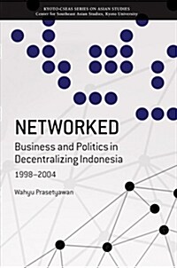 Networked: Business and Politics in Decentralizing Indonesia, 1998-2004 (Paperback)