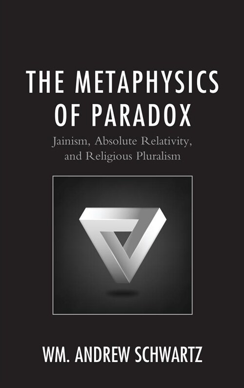 The Metaphysics of Paradox: Jainism, Absolute Relativity, and Religious Pluralism (Hardcover)