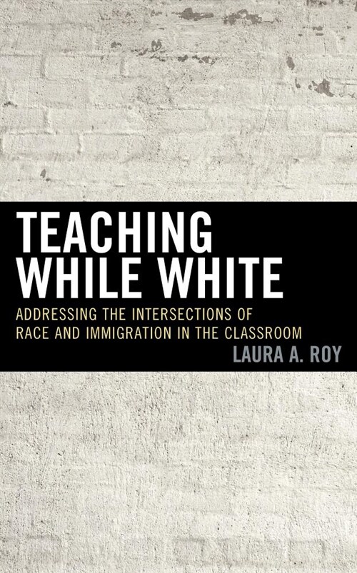Teaching While White: Addressing the Intersections of Race and Immigration in the Classroom (Hardcover)