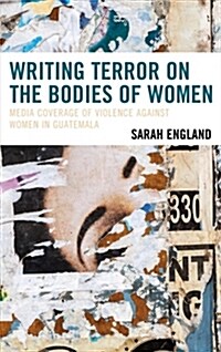 Writing Terror on the Bodies of Women: Media Coverage of Violence against Women in Guatemala (Hardcover)