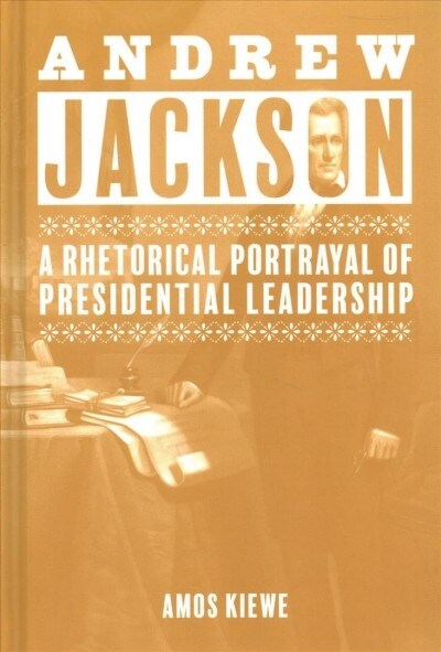 Andrew Jackson: A Rhetorical Portrayal of Presidential Leadership (Hardcover)