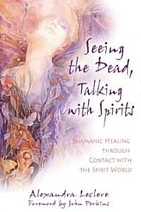 Seeing the Dead, Talking with Spirits: Shamanic Healing Through Contact with the Spirit World (Paperback)
