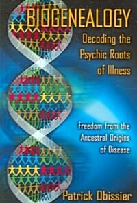 Biogenealogy: Decoding the Psychic Roots of Illness: Freedom from the Ancestral Origins of Disease (Paperback)