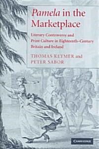Pamela in the Marketplace : Literary Controversy and Print Culture in Eighteenth-century Britain and Ireland (Hardcover)