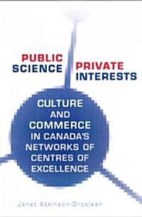 Public Science, Private Interests: Culture and Commerce in Canadas Networks of Centres of Excellence (Hardcover)