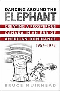 Dancing Around the Elephant: Creating a Prosperous Canada in an Era of American Dominance, 1957-1973 (Hardcover)