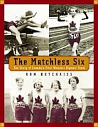 The Matchless Six: The Story of Canadas First Womens Olympic Team (Paperback)