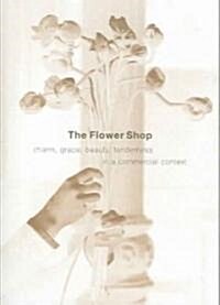 The Flower Shop: Charm, Grace, Beauty & Tenderness in a Commercial Context (Paperback)