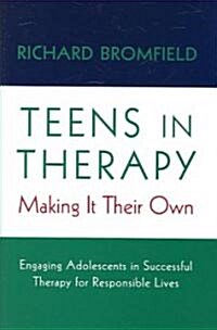 Teens in Therapy: Making It Their Own: Engaging Adolescents in Successful Therapy for Responsible Lives (Paperback)