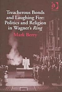 Treacherous Bonds and Laughing Fire: Politics and Religion in Wagners Ring (Hardcover)