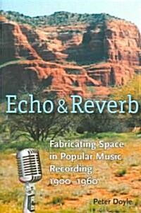 Echo and Reverb: Fabricating Space in Popular Music Recording, 1900-1960 (Paperback)