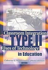 Classroom Integration of Type II Uses of Technology in Education (Hardcover)