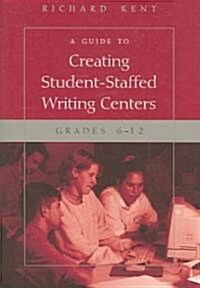 A Guide to Creating Student-Staffed Writing Centers, Grades 6-12 (Paperback)