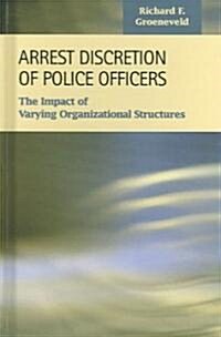 Arrest Discretion of Police Officers: The Impact of Varying Organizational Structures (Hardcover)
