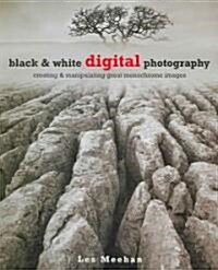 Black and White Digital Photography : Creating and Manipulating Great Monochrome Images (Paperback)