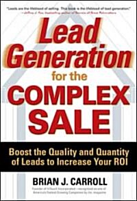 Lead Generation for the Complex Sale: Boost the Quality and Quantity of Leads to Increase Your Roi: Boost the Quality and Quantity of Leads to Increas (Hardcover)