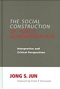 The Social Construction of Public Administration: Interpretive and Critical Perspectives (Hardcover)