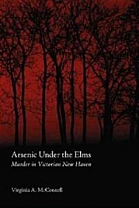 Arsenic Under the Elms: Murder in Victorian New Haven (Paperback)
