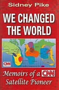 We Changed the World: Memoirs of a CNN Global Satellite Pioneer (Hardcover)