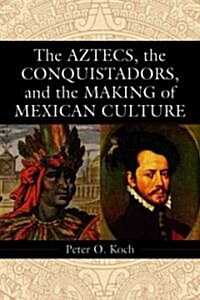 The Aztecs, the Conquistadors, And the Making of Mexican Culture (Paperback)