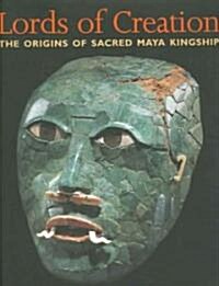 Lords of Creation : The Origins of Sacred Maya Kingship (Hardcover)