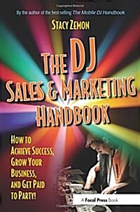 The DJ Sales and Marketing Handbook : How to Achieve Success, Grow Your Business, and Get Paid to Party! (Paperback)