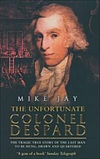 The Unfortunate Colonel Despard: The Tragic True Story of the Last Man Condemned to Be Hung, Drawn and Quartered (Paperback)